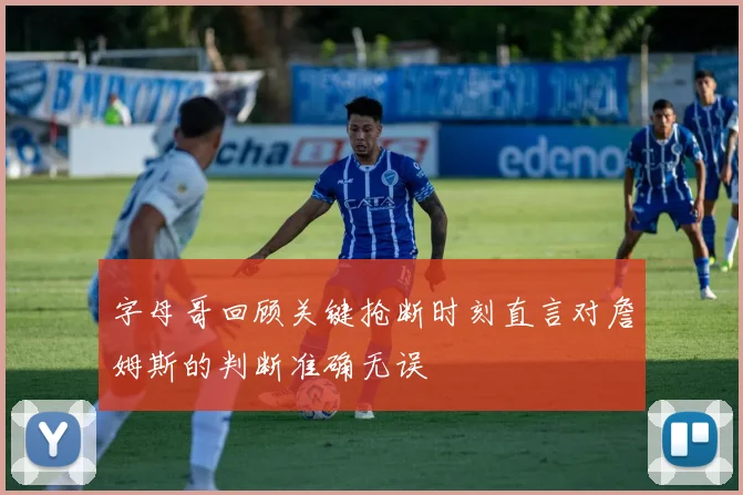 字母哥回顾关键抢断时刻直言对詹姆斯的判断准确无误