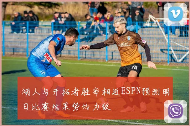 湖人与开拓者胜率相近ESPN预测明日比赛结果势均力敌