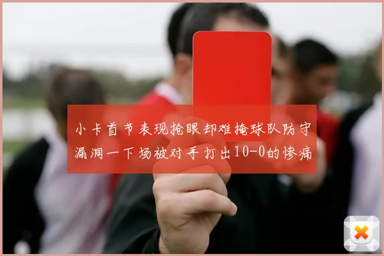 小卡首节表现抢眼却难掩球队防守漏洞一下场被对手打出10-0的惨痛局面