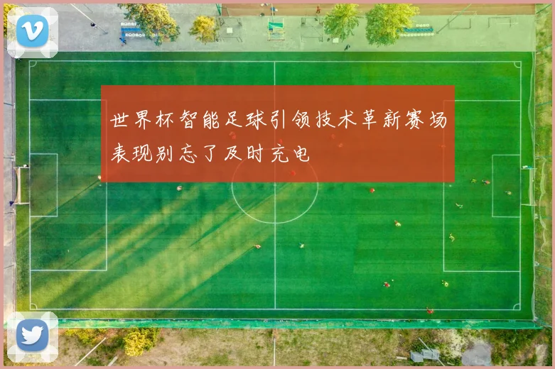 世界杯智能足球引领技术革新赛场表现别忘了及时充电