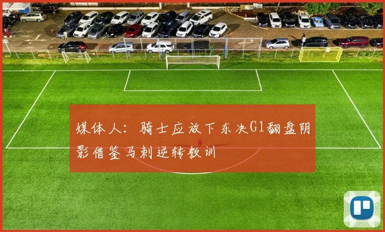 媒体人：骑士应放下东决G1翻盘阴影借鉴马刺逆转教训