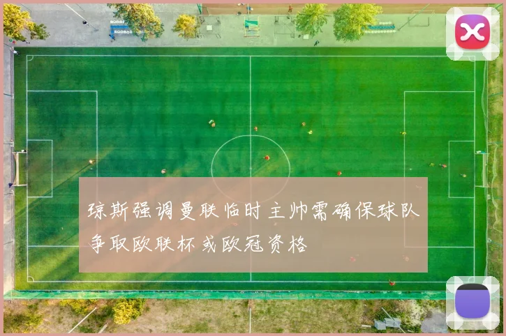 琼斯强调曼联临时主帅需确保球队争取欧联杯或欧冠资格