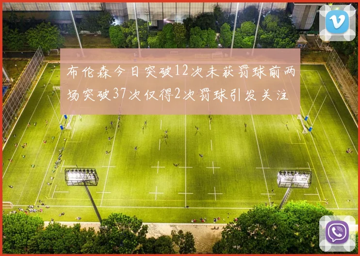 布伦森今日突破12次未获罚球前两场突破37次仅得2次罚球引发关注