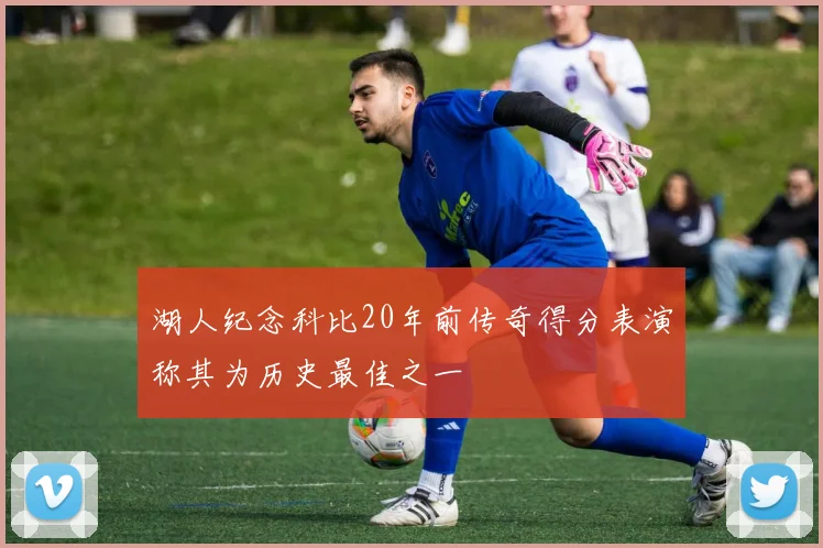 湖人纪念科比20年前传奇得分表演称其为历史最佳之一