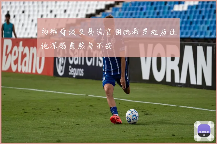 约维奇谈交易流言困扰希罗经历让他深感煎熬与不安