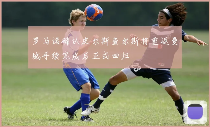 罗马诺确认皮尔斯查尔斯将重返曼城手续完成后正式回归