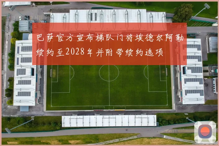 巴萨官方宣布梯队门将埃德尔阿勒续约至2028年并附带续约选项