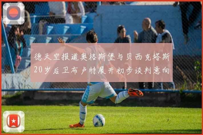 德天空报道奥格斯堡与贝西克塔斯20岁后卫布卢特展开初步谈判意向明确