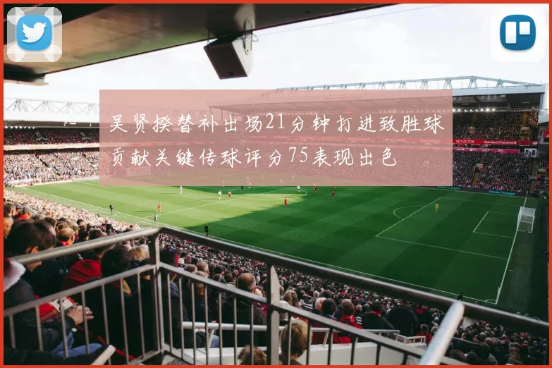 吴贤揆替补出场21分钟打进致胜球贡献关键传球评分75表现出色