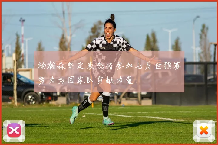 杨瀚森坚定表态将参加七月世预赛努力为国家队贡献力量
